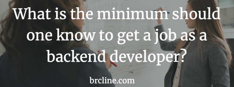 What is the minimum should one know to get a job as a backend developer?